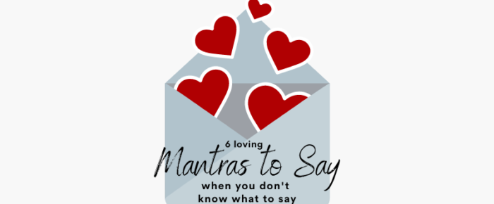 6 Loving Mantras to Say When You Don’t Know What to Say