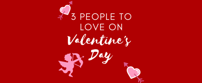 3 People to Love on Valentine’s Day 3 People to Love on Valentine’s Day