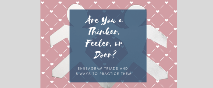 Are You a Thinker, Feeler, or Doer? Enneagram Triads & 3 Practices {Enneagram Series #17}