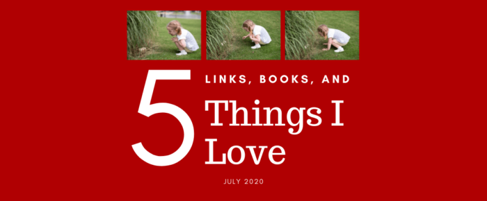 5 Links, Books, and Things I Love—July 2020