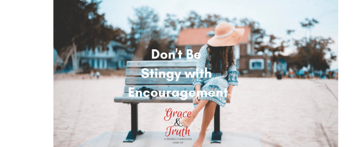 Don’t Be Stingy with Your Encouragement —Grace & Truth Linkup
