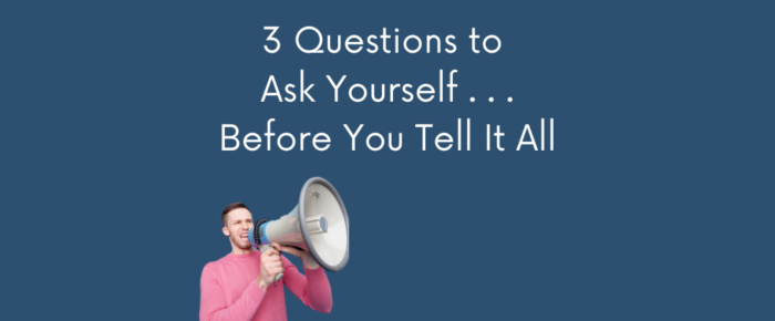 Say It or Not? 3 Questions to Ask Yourself Before You Tell It All