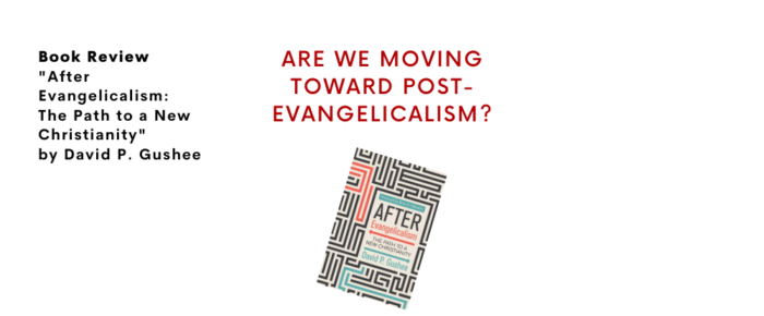Are We Moving Toward Post-Evangelicalism? —Book Review of "After Evangelicalism"