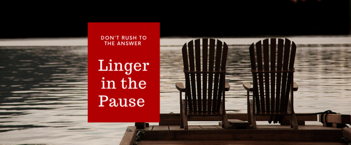 Don’t Rush to the Answer – Linger in the Pause