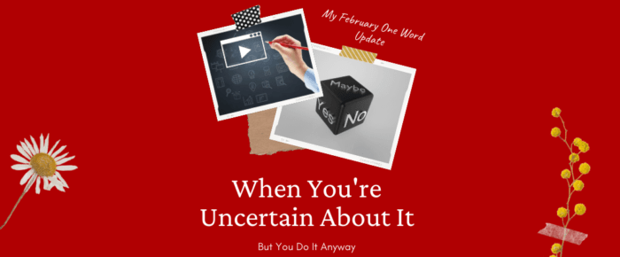 I Was Uncertain About It, But I Did It Anyway —My One Word February Update