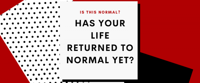 Has Your Life Returned to Normal Yet? Is This Now Normal?