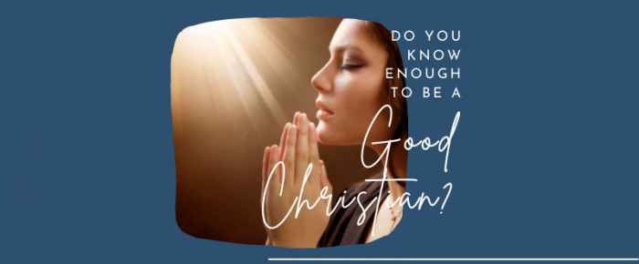 Do You Know Enough to Be a “Good” Christian?