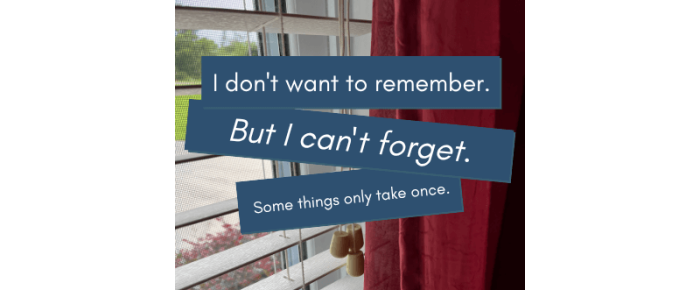 I Don’t Want to Remember. But I Can’t Forget. I Don’t Want to Remember. But I Can’t Forget.