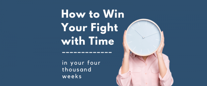 How to Win Your Fight with Time . . . in your four thousand weeks