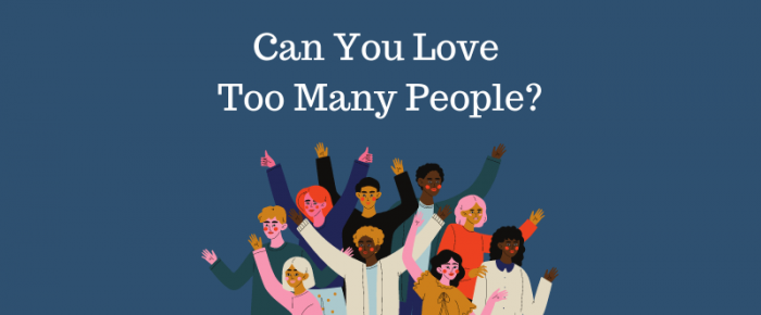 Can You Love Too Many People?