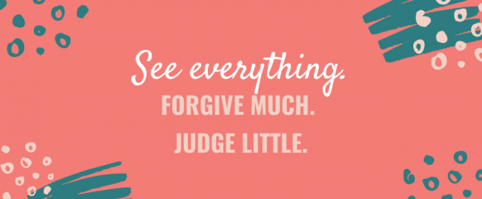 See Everything. Forgive Much. Judge Little. {Mantra 3}