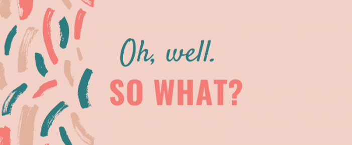 Oh, Well. So What? {Mantra 15}