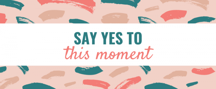 Say Yes to This Moment {Mantra 21}