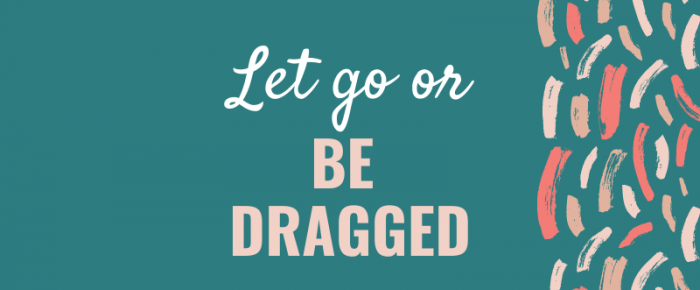 Let Go or Be Dragged {Mantra 26}