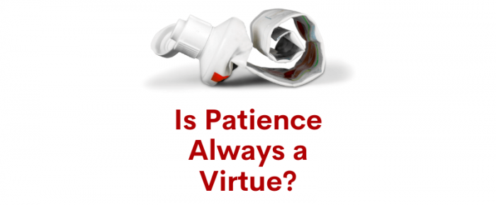 Is Patience Always a Virtue?
