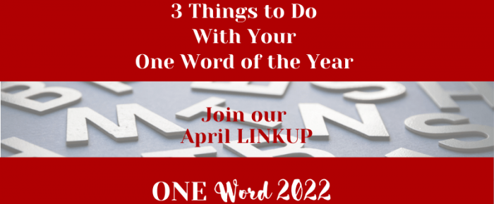 Here’s Our April One Word Linkup: 3 Things to Do With Your One Word of the Year —One Word Linkup