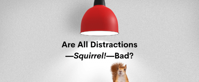 Are All Distractions—Squirrel!—Bad?