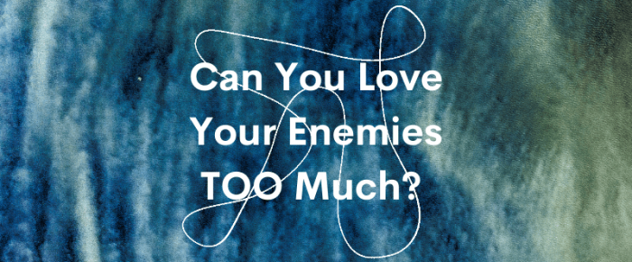 Can You Love Your Enemies TOO Much? —Grace & Truth Linkup