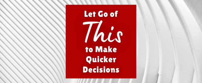Let Go of This to Make Quicker Decisions