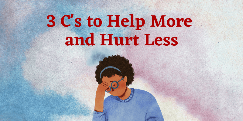 3 C’s to Help More and Hurt Less
