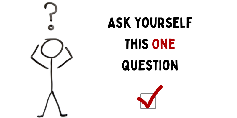 Ask Yourself This One Question Ask Yourself This One Question