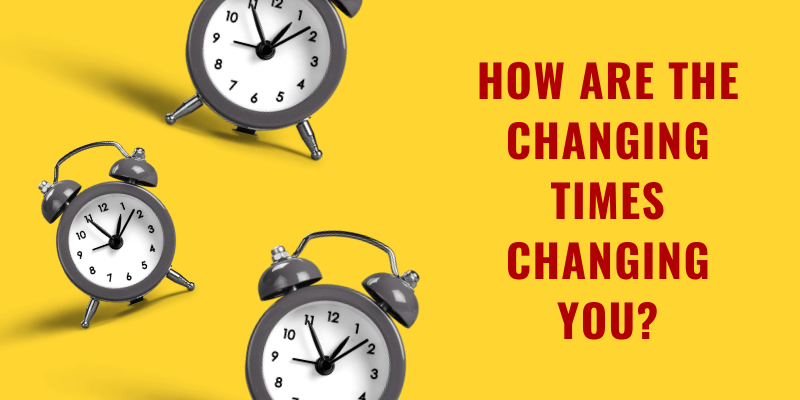 How Are the Changing Times Changing You?