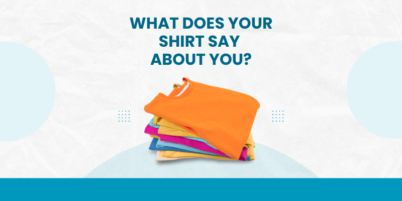 What Does Your Shirt Say About You? What Does Your Shirt Say About You?