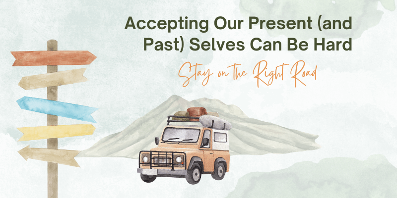 Accepting Our Present (and Past) Selves Can Be Hard