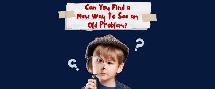 Can You Find a New Way to See an Old Problem?