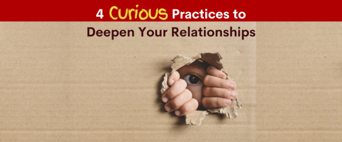 4 Curious Practices to Deepen Your Relationships