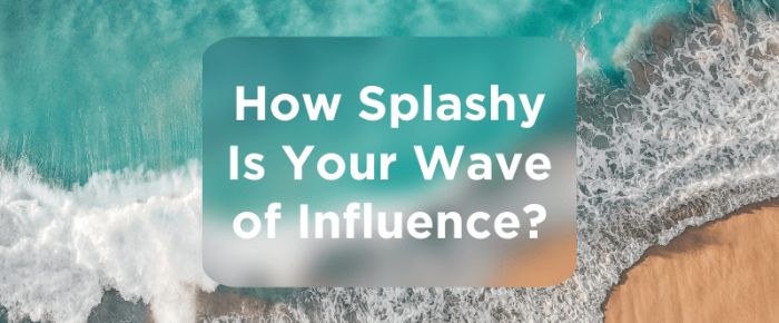 How Splashy Is Your Wave of Influence? How Splashy Is Your Wave of Influence?