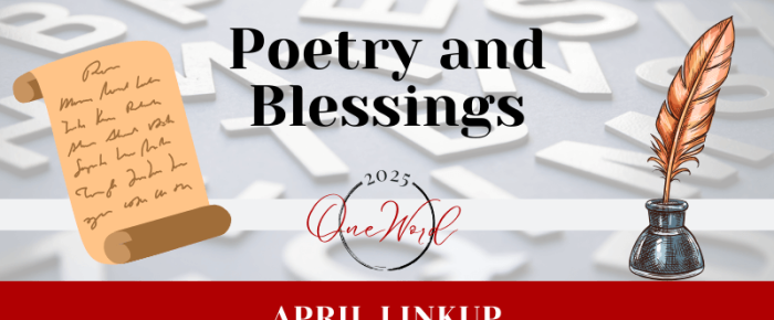 Share a Poem or Blessing about Your One Word {One Word 2025 April Linkup}