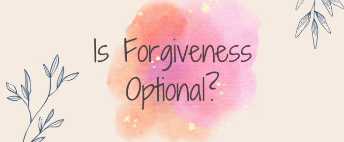 Is Forgiveness Optional? Can You Heal Without It?