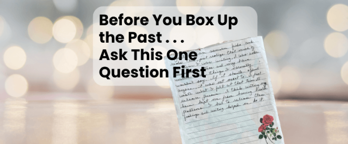 Before You Box Up the Past, Ask This One Question First {Today is my 17th Blogging Anniversary!}