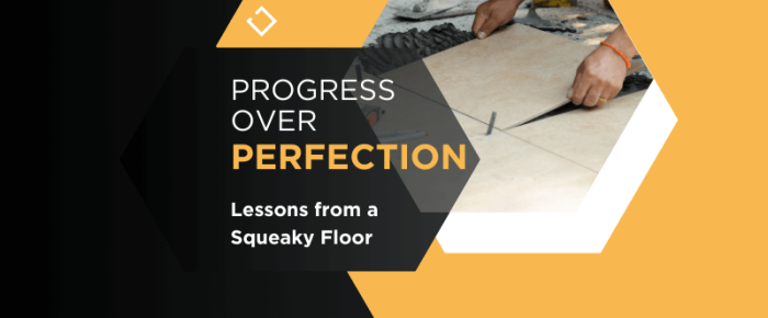 Progress Over Perfection: Lessons from a Squeaky Floor