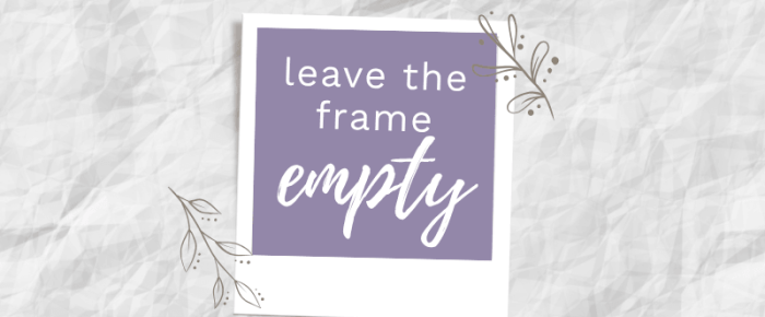 Leave the Frame Empty a Little While Longer