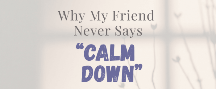 Why My Friend Never Says “Calm Down”