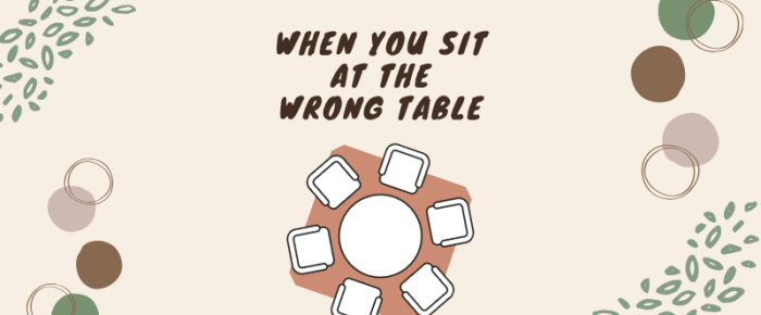 When You Sit at the Wrong Table When You Sit at the Wrong Table